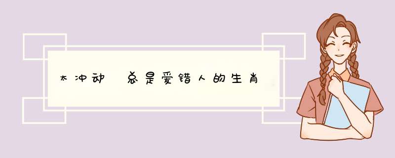 太冲动 总是爱错人的生肖